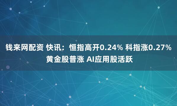 钱来网配资 快讯：恒指高开0.24% 科指涨0.27% 黄金股普涨 AI应用股活跃